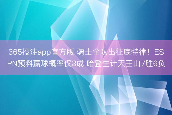 365投注app官方版 骑士全队出征底特律！ESPN预料赢球概率仅3成 哈登生计天王山7胜6负