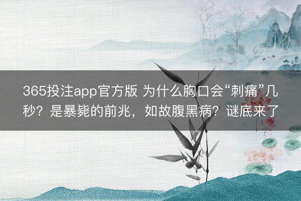 365投注app官方版 为什么胸口会“刺痛”几秒？是暴毙的前兆，如故腹黑病？谜底来了