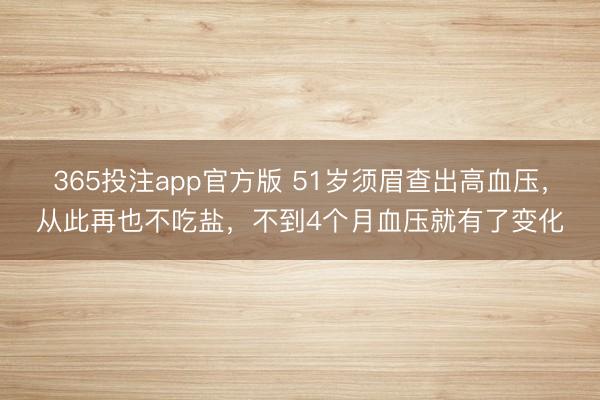 365投注app官方版 51岁须眉查出高血压，从此再也不吃盐，不到4个月血压就有了变化
