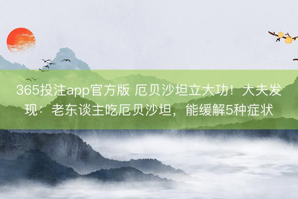 365投注app官方版 厄贝沙坦立大功！大夫发现：老东谈主吃厄贝沙坦，能缓解5种症状