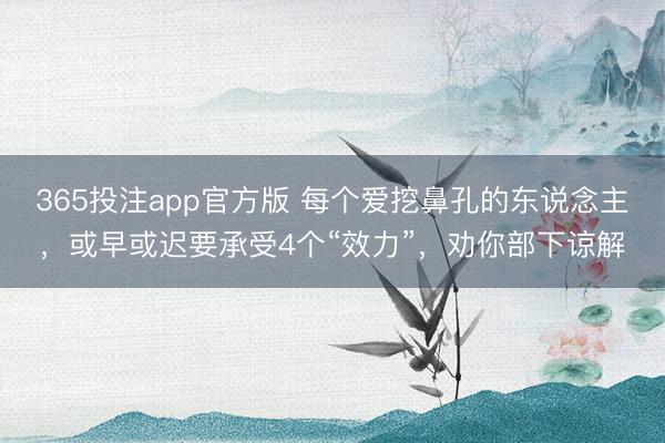 365投注app官方版 每个爱挖鼻孔的东说念主，或早或迟要承受4个“效力”，劝你部下谅解