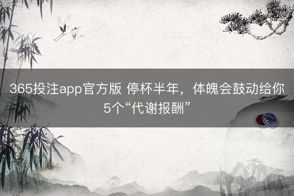 365投注app官方版 停杯半年，体魄会鼓动给你5个“代谢报酬”