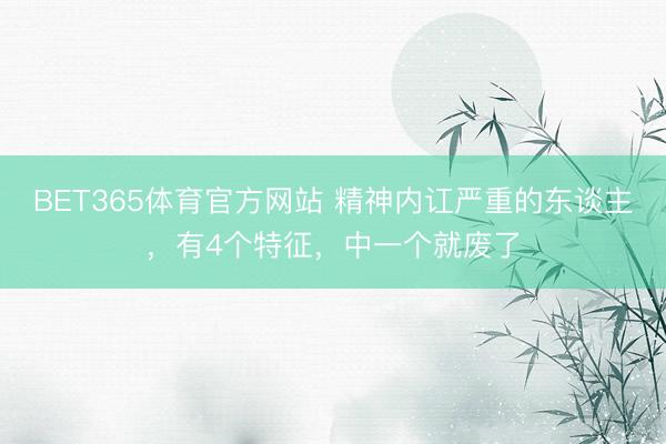 BET365体育官方网站 精神内讧严重的东谈主，有4个特征，中一个就废了