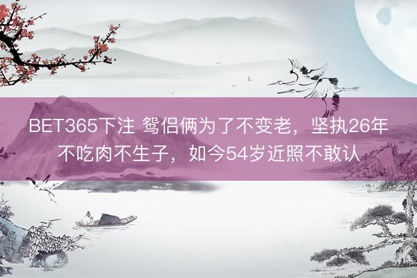 BET365下注 鸳侣俩为了不变老，坚执26年不吃肉不生子，如今54岁近照不敢认