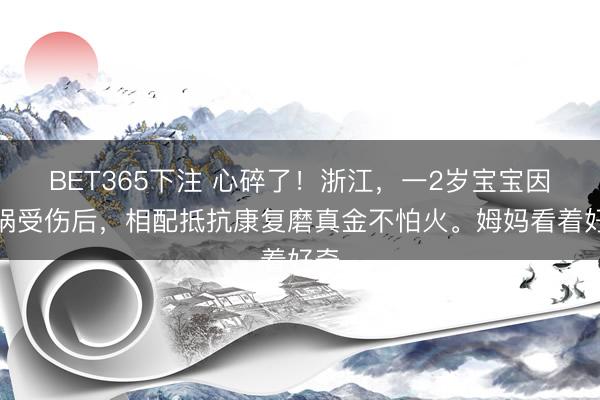 BET365下注 心碎了！浙江，一2岁宝宝因车祸受伤后，相配抵抗康复磨真金不怕火。姆妈看着好奇