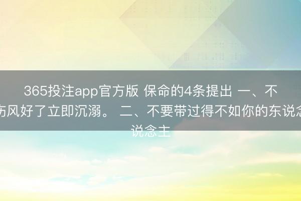 365投注app官方版 保命的4条提出 一、不要伤风好了立即沉溺。 二、不要带过得不如你的东说念主