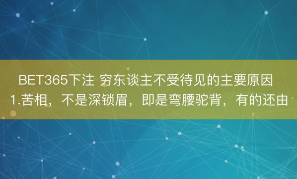 BET365下注 穷东谈主不受待见的主要原因 1.苦相，不是深锁眉，即是弯腰驼背，有的还由