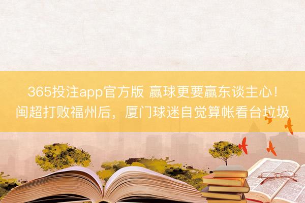 365投注app官方版 赢球更要赢东谈主心!闽超打败福州后,厦门球迷自觉算帐看台垃圾