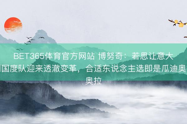 BET365体育官方网站 博努奇：若思让意大利国度队迎来透澈变革，合适东说念主选即是瓜迪奥拉