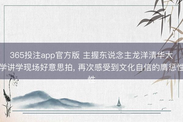 365投注app官方版 主握东说念主龙洋清华大学讲学现场好意思拍，<a href=
