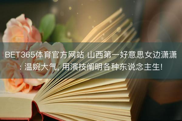 BET365体育官方网站 山西第一好意思女边潇潇: 温婉大气， 用演技阐明各种东说念主生!