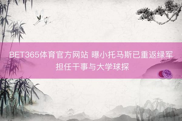 BET365体育官方网站 曝小托马斯已重返绿军 担任干事与大学球探