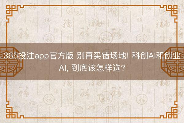 365投注app官方版 别再买错场地! 科创AI和创业AI， 到底该怎样选?