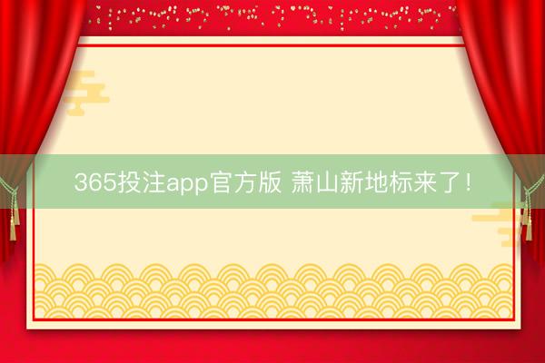 365投注app官方版 萧山新地标来了！