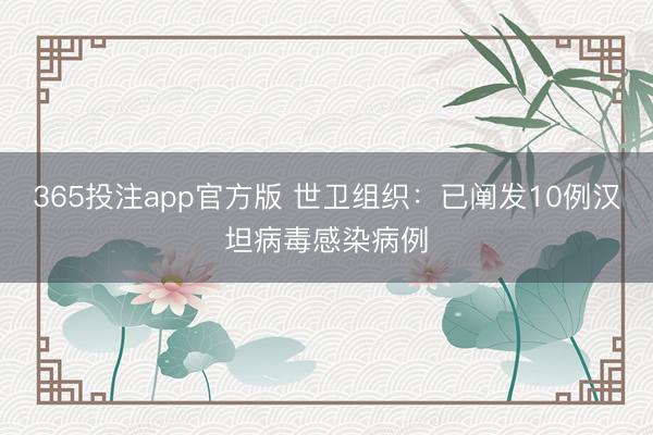 365投注app官方版 世卫组织：已阐发10例汉坦病毒感染病例