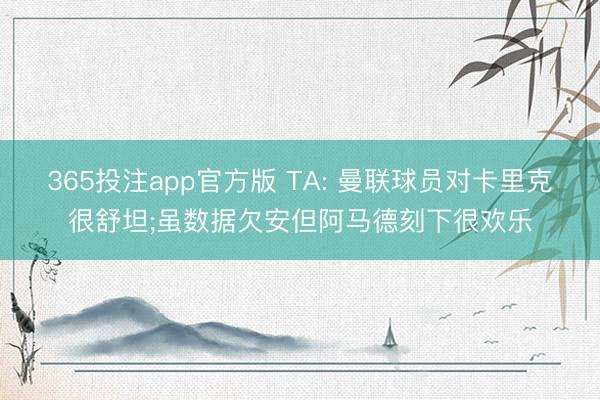 365投注app官方版 TA: 曼联球员对卡里克很舒坦;虽数据欠安但阿马德刻下很欢乐