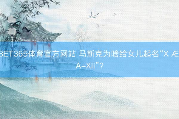 BET365体育官方网站 马斯克为啥给女儿起名“X Æ A-Xii”?