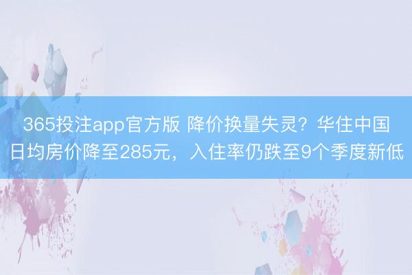 365投注app官方版 降价换量失灵？华住中国日均房价降至285元，入住率仍跌至9个季度新低