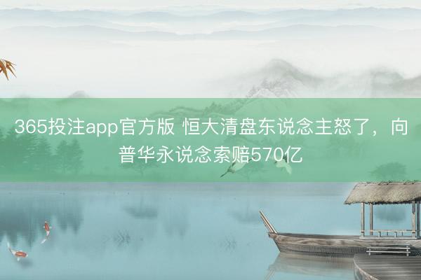 365投注app官方版 恒大清盘东说念主怒了,向普华永说念索赔570亿