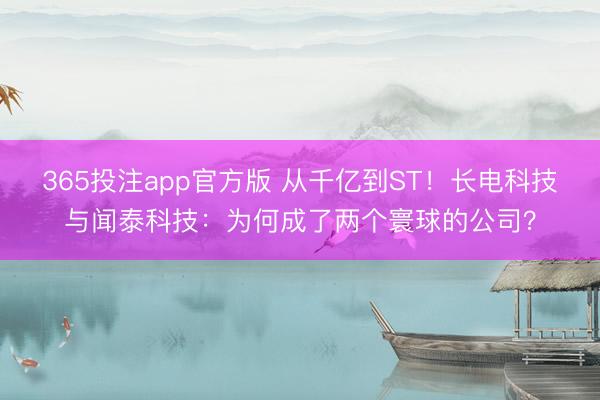 365投注app官方版 从千亿到ST！长电科技与闻泰科技：为何成了两个寰球的公司？