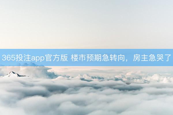 365投注app官方版 楼市预期急转向，房主急哭了