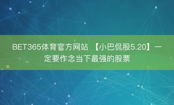 BET365体育官方网站 【小巴侃股5.20】一定要作念当下最强的股票