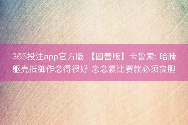 365投注app官方版 【圆善版】卡鲁索: 哈滕躯壳抵御作念得很好 念念赢比赛就必须丧胆