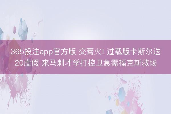 365投注app官方版 交膏火! 过载版卡斯尔送20虚假 来马刺才学打控卫急需福克斯救场
