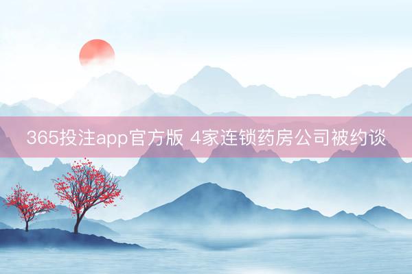 365投注app官方版 4家连锁药房公司被约谈
