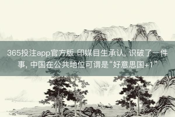 365投注app官方版 印媒目生承认， 识破了一件事， 中国在公共地位可谓是“好意思国+1”
