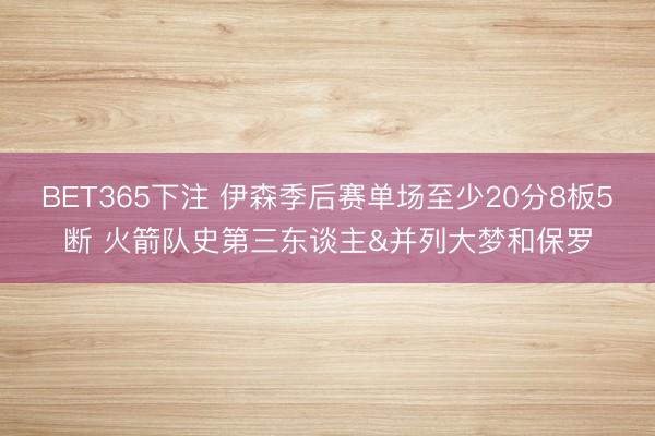 BET365下注 伊森季后赛单场至少20分8板5断 火箭队史第三东谈主&并列大梦和保罗