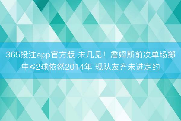 365投注app官方版 未几见！詹姆斯前次单场掷中≤2球依然2014年 现队友齐未进定约