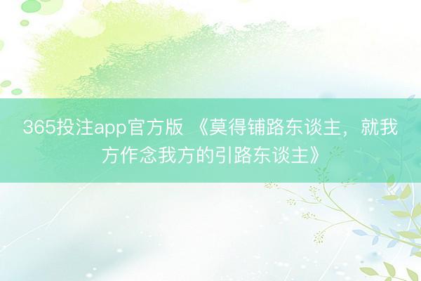 365投注app官方版 《莫得铺路东谈主，就我方作念我方的引路东谈主》