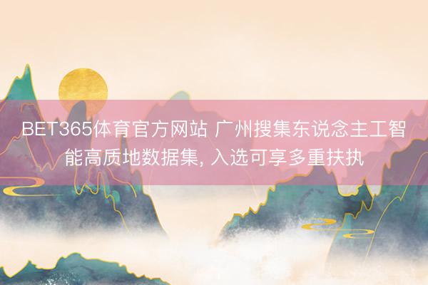 BET365体育官方网站 广州搜集东说念主工智能高质地数据集， 入选可享多重扶执