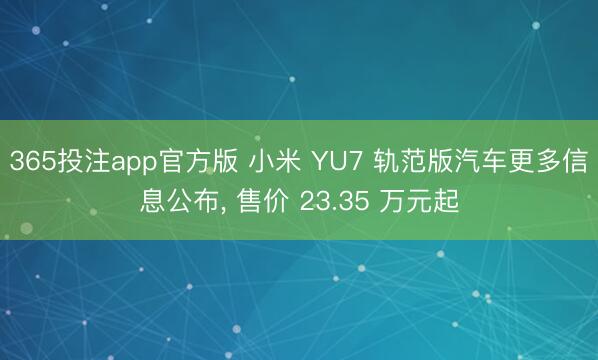 365投注app官方版 小米 YU7 轨范版汽车更多信息公布， 售价 23.35 万元起