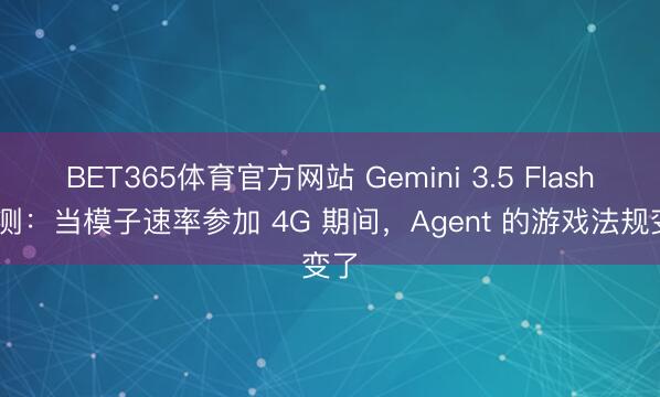 BET365体育官方网站 Gemini 3.5 Flash 实测：当模子速率参加 4G 期间，Agent 的游戏法规变了