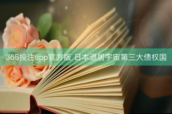 365投注app官方版 日本退居宇宙第三大债权国