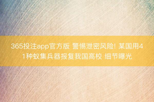 365投注app官方版 警惕泄密风险! 某国用41种蚁集兵器报复我国高校 细节曝光