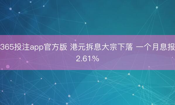 365投注app官方版 港元拆息大宗下落 一个月息报2.61%