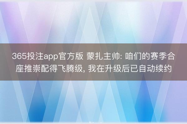 365投注app官方版 蒙扎主帅: 咱们的赛季合座推崇配得飞腾级， 我在升级后已自动续约