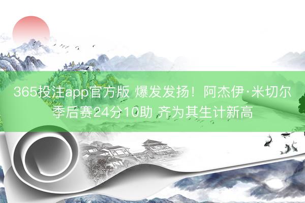 365投注app官方版 爆发发扬！阿杰伊·米切尔季后赛24分10助 齐为其生计新高