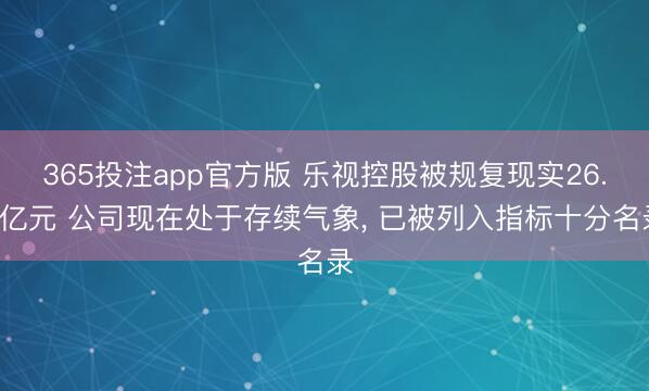 365投注app官方版 乐视控股被规复现实26.1亿元 公司现在处于存续气象， 已被列入指标十分名录
