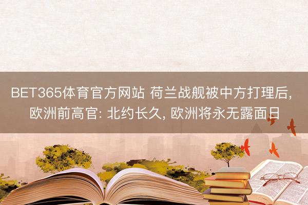 BET365体育官方网站 荷兰战舰被中方打理后， 欧洲前高官: 北约长久， 欧洲将永无露面日