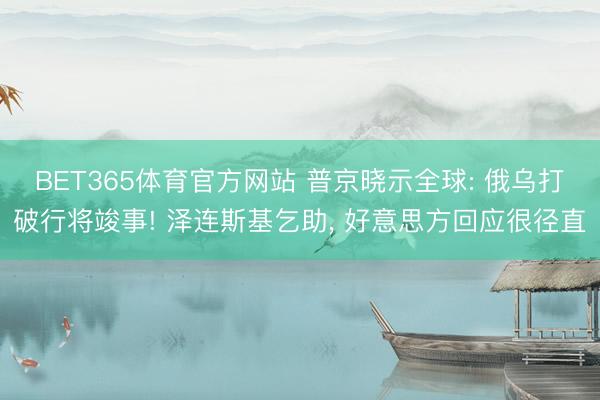 BET365体育官方网站 普京晓示全球: 俄乌打破行将竣事! 泽连斯基乞助， 好意思方回应很径直