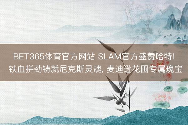 BET365体育官方网站 SLAM官方盛赞哈特! 铁血拼劲铸就尼克斯灵魂， 麦迪逊花圃专属瑰宝