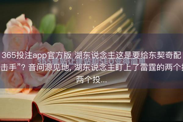 365投注app官方版 湖东说念主这是要给东契奇配“狙击手”? 音问源见地， 湖东说念主盯上了雷霆的两个投...