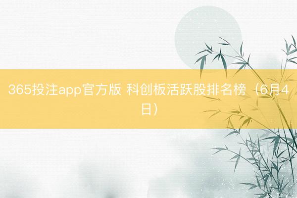 365投注app官方版 科创板活跃股排名榜（6月4日）