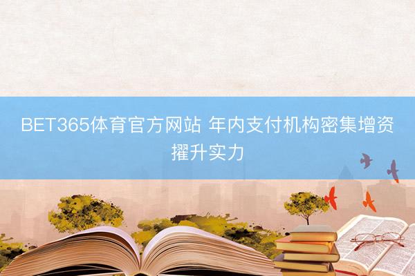 BET365体育官方网站 年内支付机构密集增资擢升实力