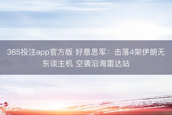 365投注app官方版 好意思军：击落4架伊朗无东谈主机 空袭沿海雷达站