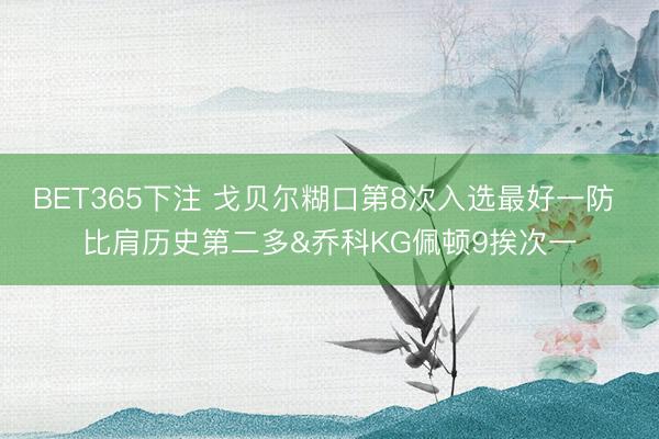 BET365下注 戈贝尔糊口第8次入选最好一防 比肩历史第二多&乔科KG佩顿9挨次一
